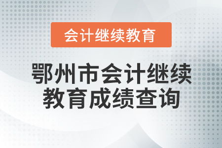 鄂州市會計(jì)繼續(xù)教育成績查詢指南與教育咨詢服務(wù)說明